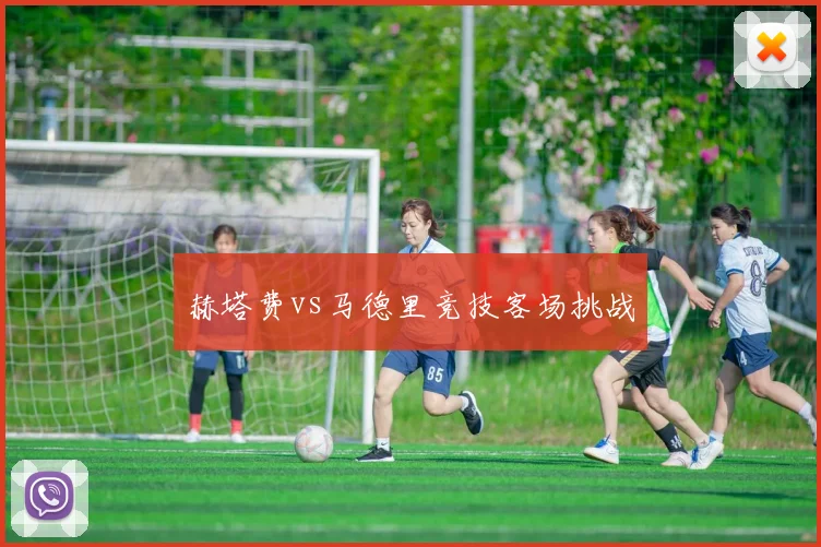 赫塔费vs马德里竞技客场挑战