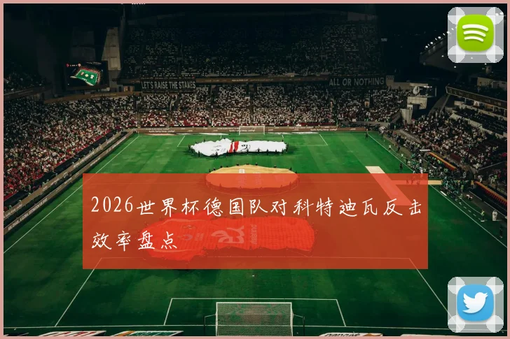 2026世界杯德国队对科特迪瓦反击效率盘点