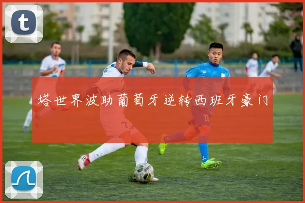 塔世界波助葡萄牙逆转西班牙豪门