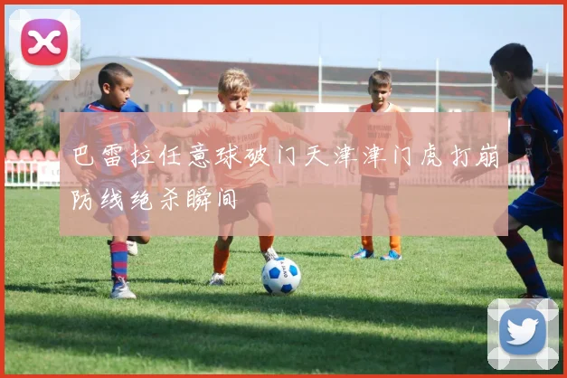 巴雷拉任意球破门天津津门虎打崩防线绝杀瞬间