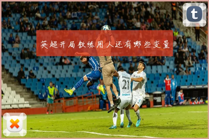 英超开局教练用人还有哪些变量