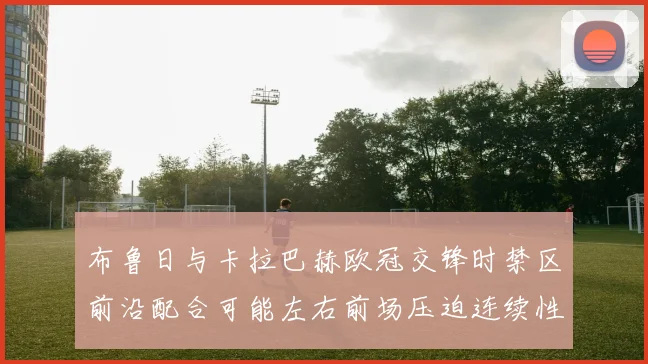 布鲁日与卡拉巴赫欧冠交锋时禁区前沿配合可能左右前场压迫连续性