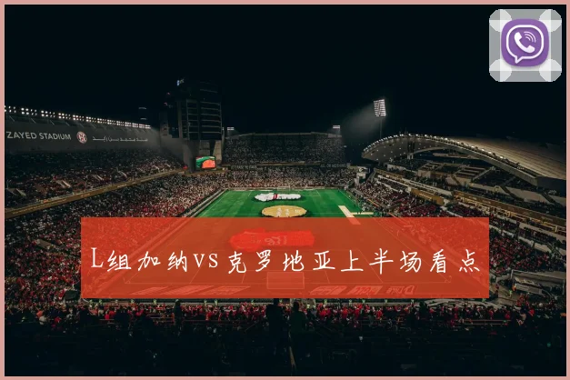 L组加纳vs克罗地亚上半场看点