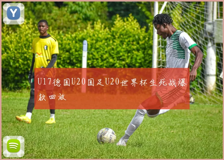 U17德国U20国足U20世界杯生死战爆款回放