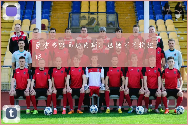 萨索洛vs乌迪内斯:这场不只拼控球